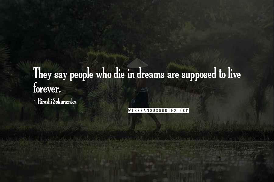 Hiroshi Sakurazaka Quotes: They say people who die in dreams are supposed to live forever.