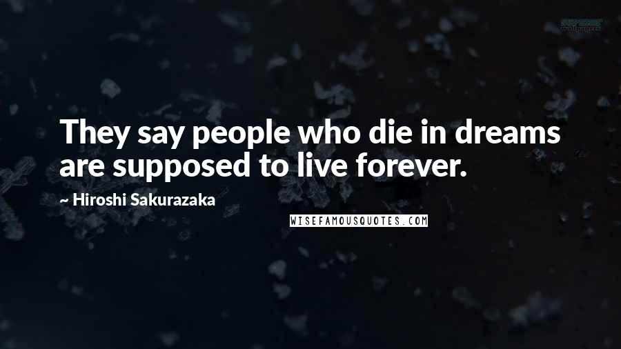 Hiroshi Sakurazaka Quotes: They say people who die in dreams are supposed to live forever.