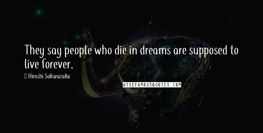 Hiroshi Sakurazaka Quotes: They say people who die in dreams are supposed to live forever.