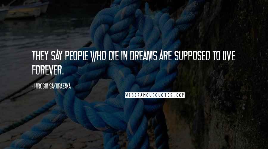 Hiroshi Sakurazaka Quotes: They say people who die in dreams are supposed to live forever.