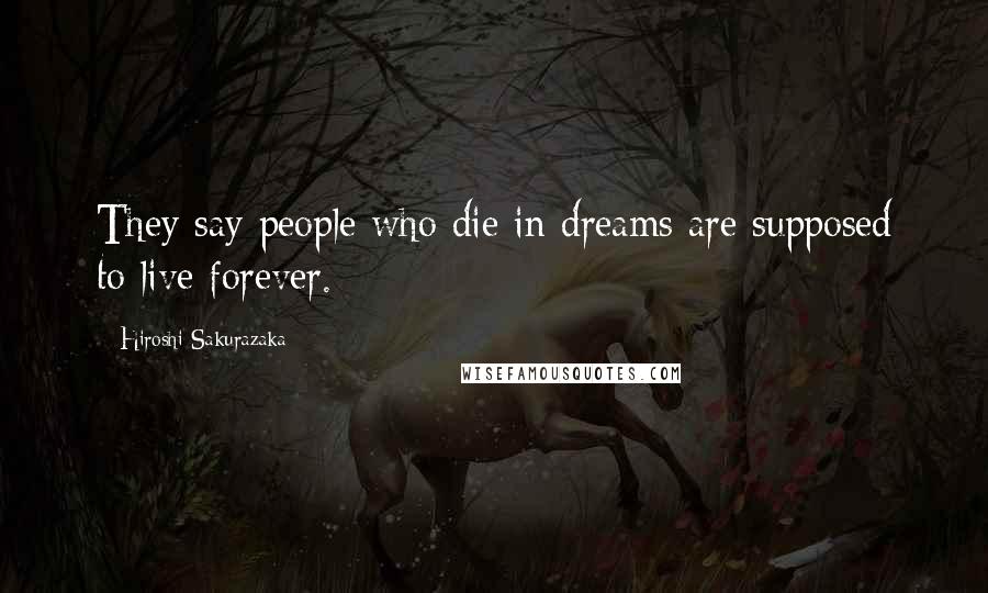 Hiroshi Sakurazaka Quotes: They say people who die in dreams are supposed to live forever.