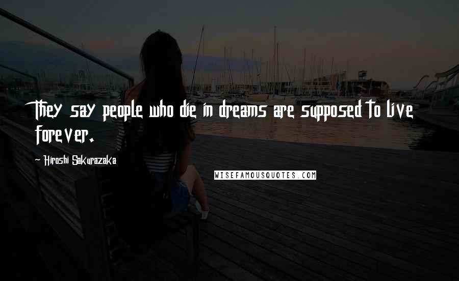 Hiroshi Sakurazaka Quotes: They say people who die in dreams are supposed to live forever.