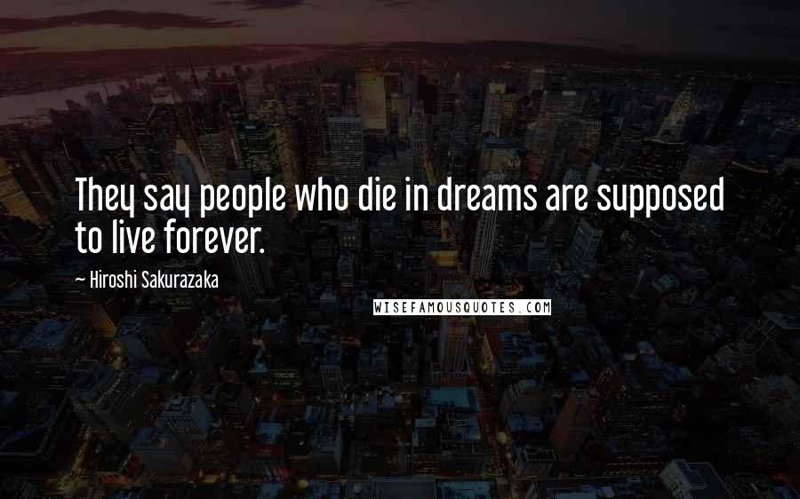 Hiroshi Sakurazaka Quotes: They say people who die in dreams are supposed to live forever.