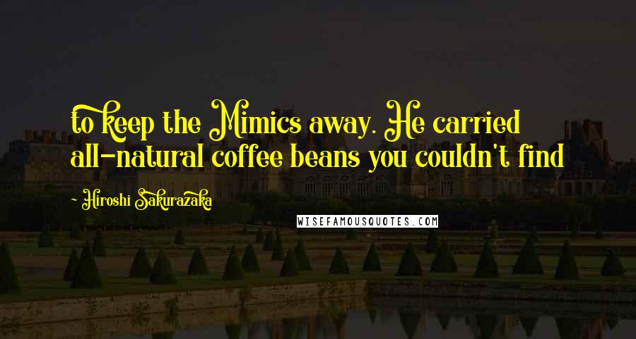 Hiroshi Sakurazaka Quotes: to keep the Mimics away. He carried all-natural coffee beans you couldn't find