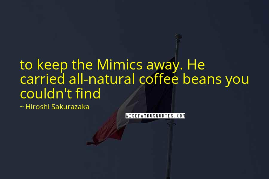 Hiroshi Sakurazaka Quotes: to keep the Mimics away. He carried all-natural coffee beans you couldn't find