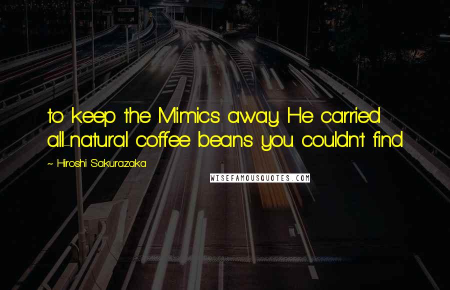 Hiroshi Sakurazaka Quotes: to keep the Mimics away. He carried all-natural coffee beans you couldn't find