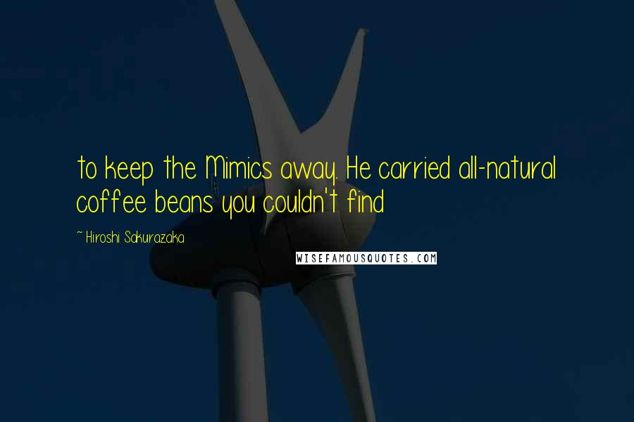 Hiroshi Sakurazaka Quotes: to keep the Mimics away. He carried all-natural coffee beans you couldn't find