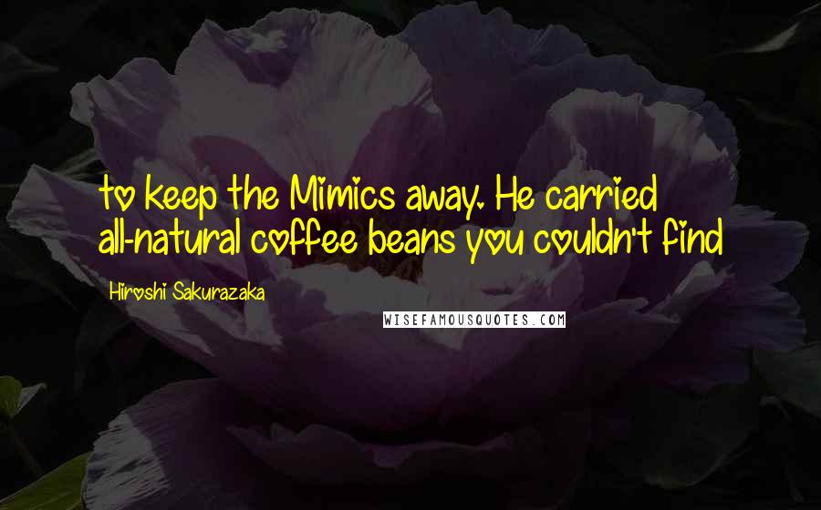 Hiroshi Sakurazaka Quotes: to keep the Mimics away. He carried all-natural coffee beans you couldn't find