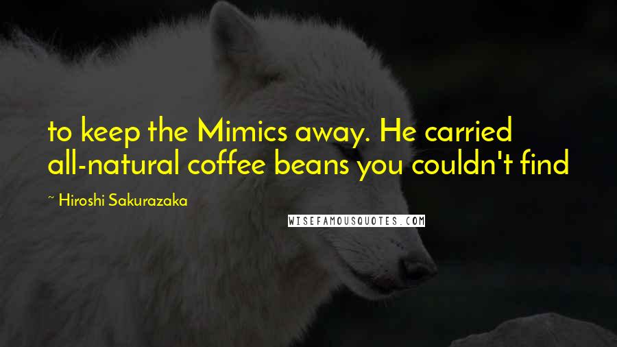 Hiroshi Sakurazaka Quotes: to keep the Mimics away. He carried all-natural coffee beans you couldn't find