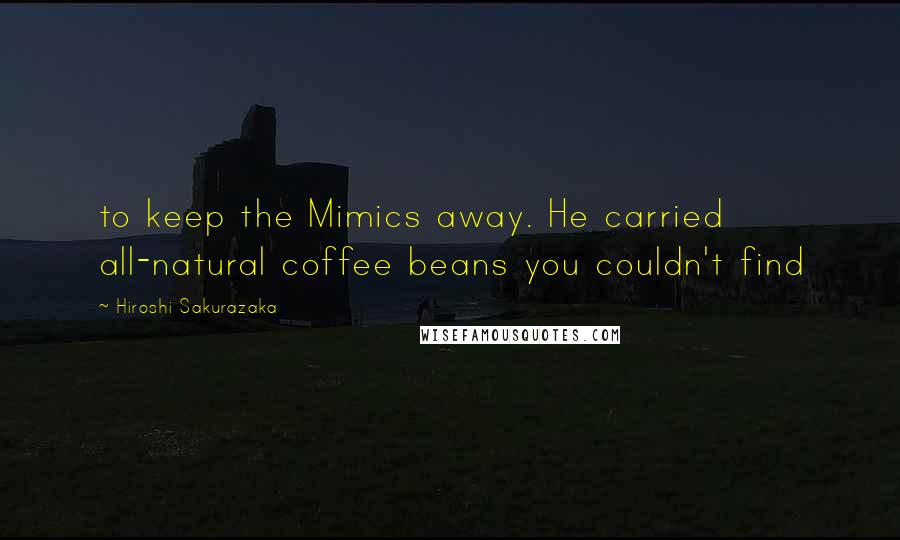 Hiroshi Sakurazaka Quotes: to keep the Mimics away. He carried all-natural coffee beans you couldn't find