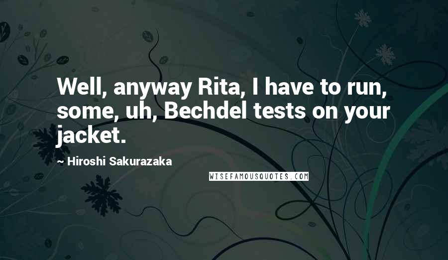 Hiroshi Sakurazaka Quotes: Well, anyway Rita, I have to run, some, uh, Bechdel tests on your jacket.