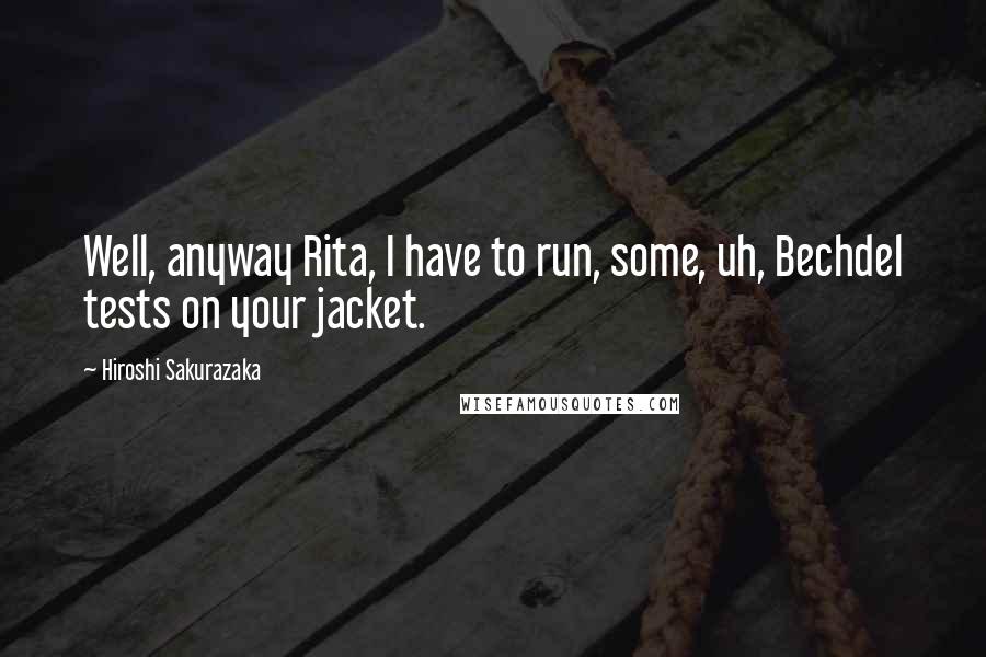 Hiroshi Sakurazaka Quotes: Well, anyway Rita, I have to run, some, uh, Bechdel tests on your jacket.