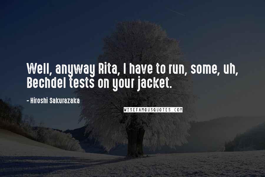 Hiroshi Sakurazaka Quotes: Well, anyway Rita, I have to run, some, uh, Bechdel tests on your jacket.