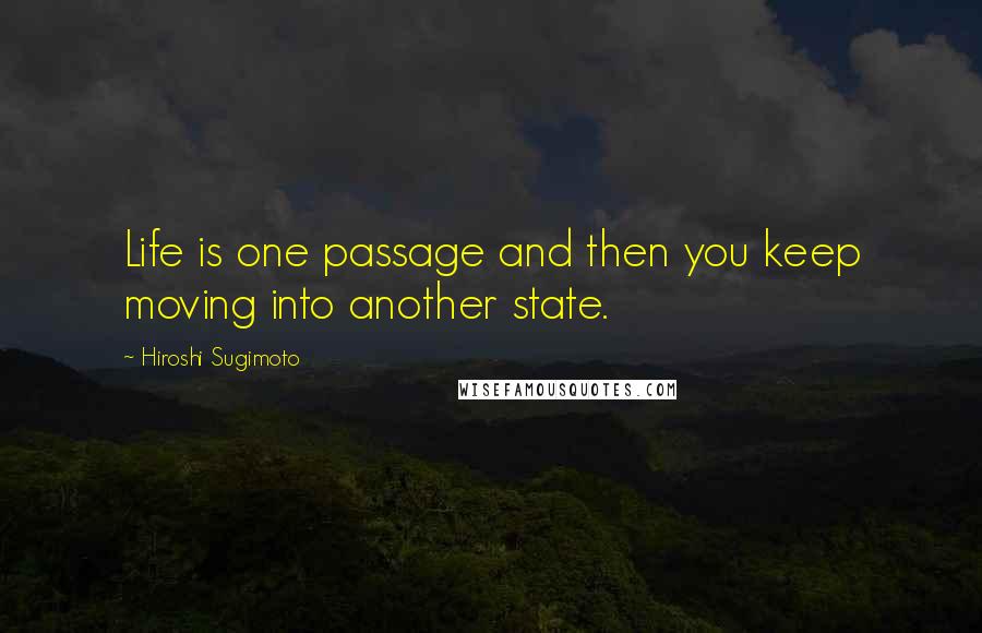 Hiroshi Sugimoto Quotes: Life is one passage and then you keep moving into another state.