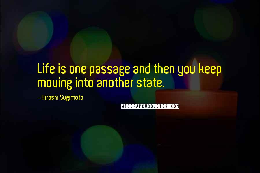 Hiroshi Sugimoto Quotes: Life is one passage and then you keep moving into another state.