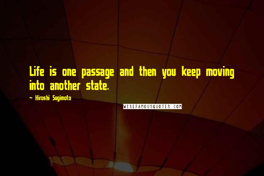 Hiroshi Sugimoto Quotes: Life is one passage and then you keep moving into another state.