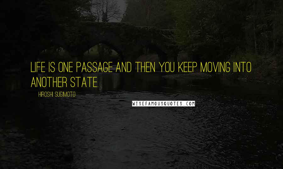 Hiroshi Sugimoto Quotes: Life is one passage and then you keep moving into another state.