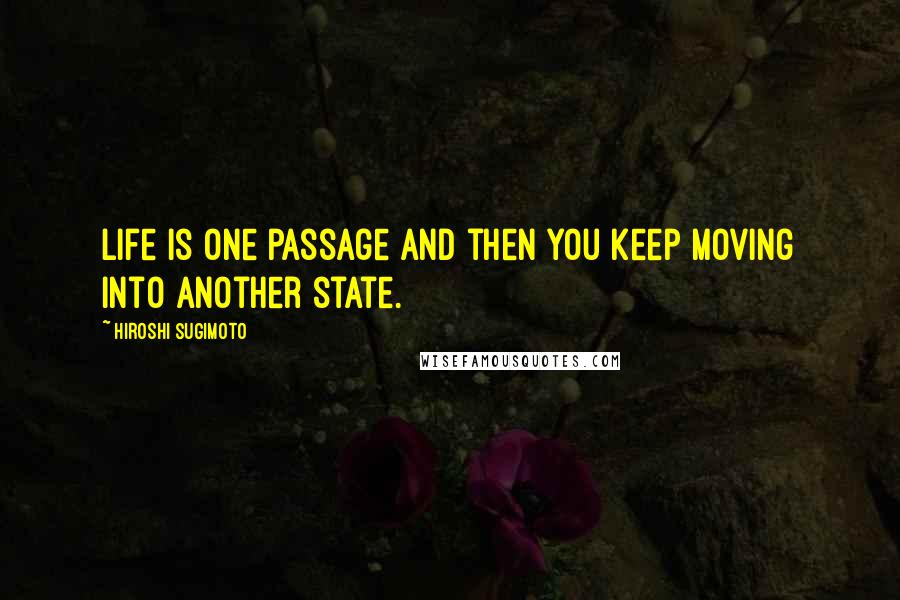 Hiroshi Sugimoto Quotes: Life is one passage and then you keep moving into another state.