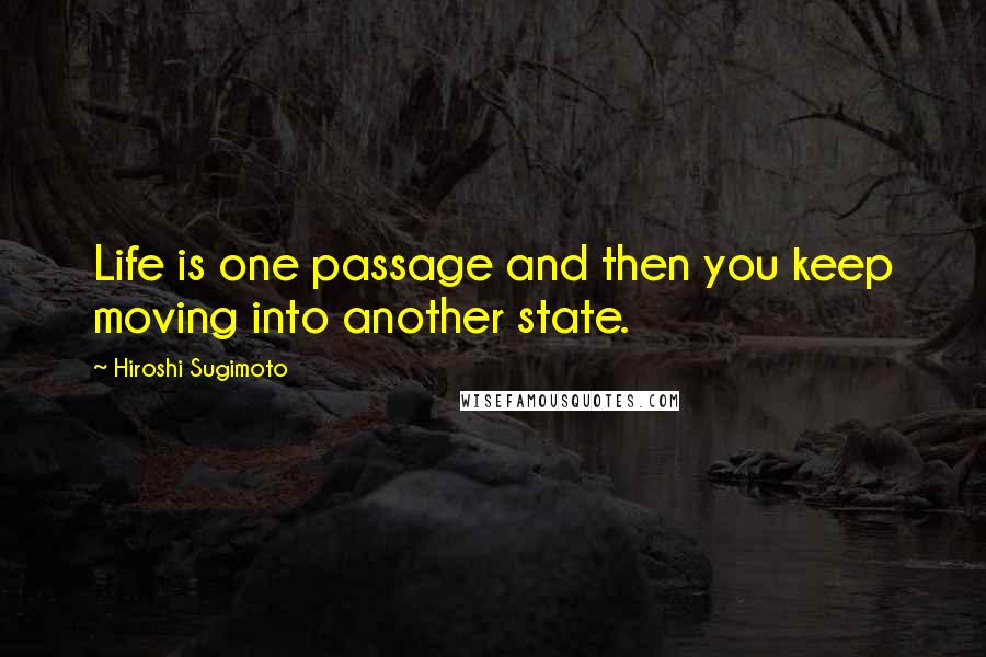 Hiroshi Sugimoto Quotes: Life is one passage and then you keep moving into another state.