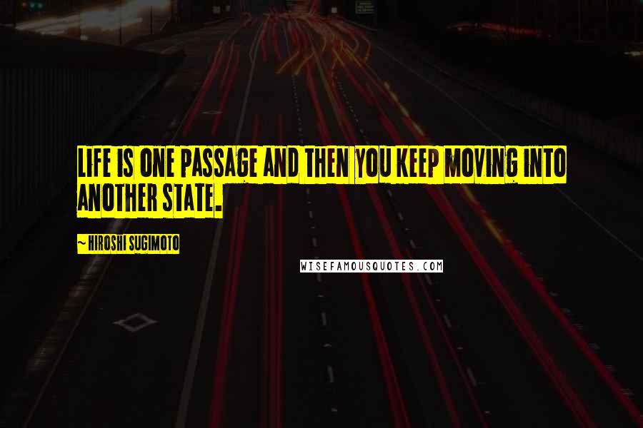 Hiroshi Sugimoto Quotes: Life is one passage and then you keep moving into another state.