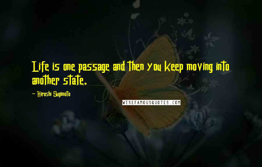 Hiroshi Sugimoto Quotes: Life is one passage and then you keep moving into another state.