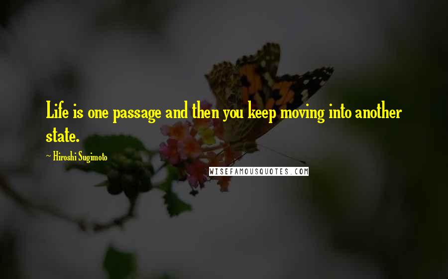 Hiroshi Sugimoto Quotes: Life is one passage and then you keep moving into another state.