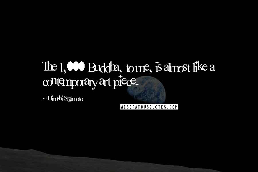 Hiroshi Sugimoto Quotes: The 1,000 Buddha, to me, is almost like a contemporary art piece.