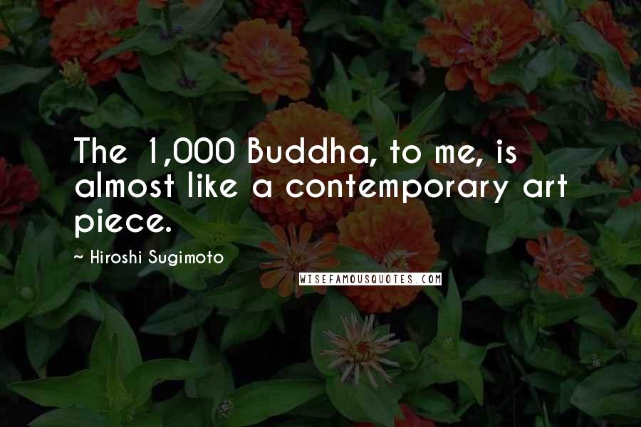 Hiroshi Sugimoto Quotes: The 1,000 Buddha, to me, is almost like a contemporary art piece.