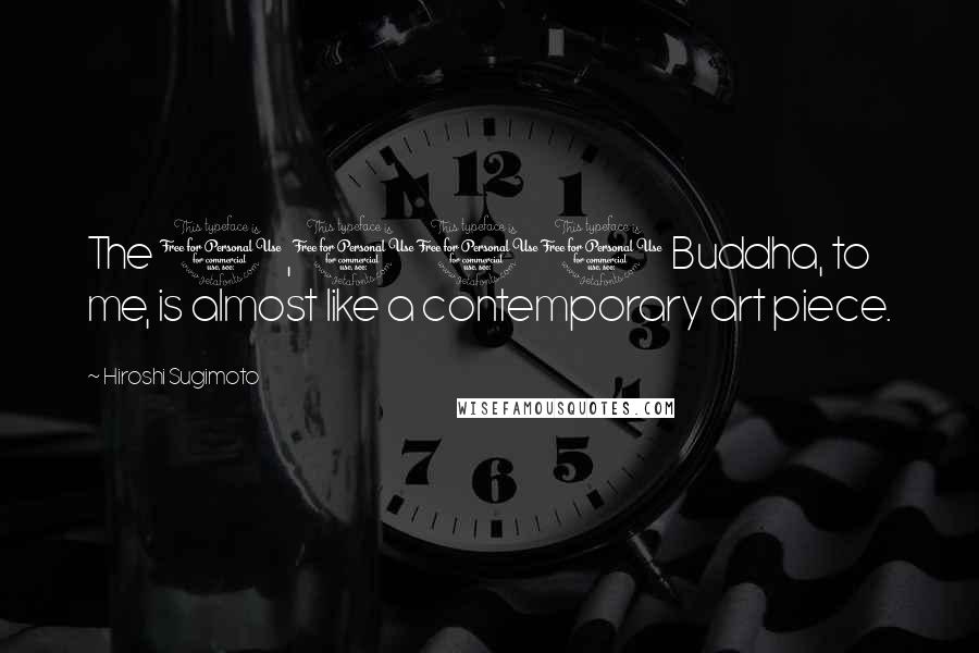 Hiroshi Sugimoto Quotes: The 1,000 Buddha, to me, is almost like a contemporary art piece.