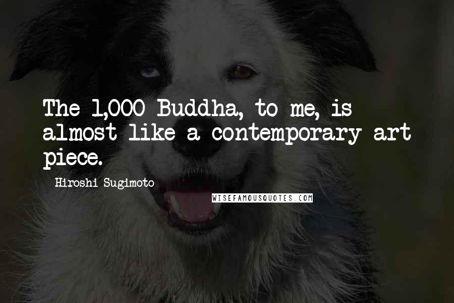 Hiroshi Sugimoto Quotes: The 1,000 Buddha, to me, is almost like a contemporary art piece.