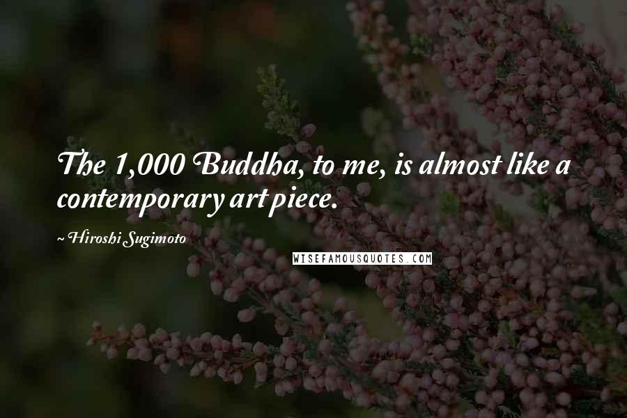 Hiroshi Sugimoto Quotes: The 1,000 Buddha, to me, is almost like a contemporary art piece.