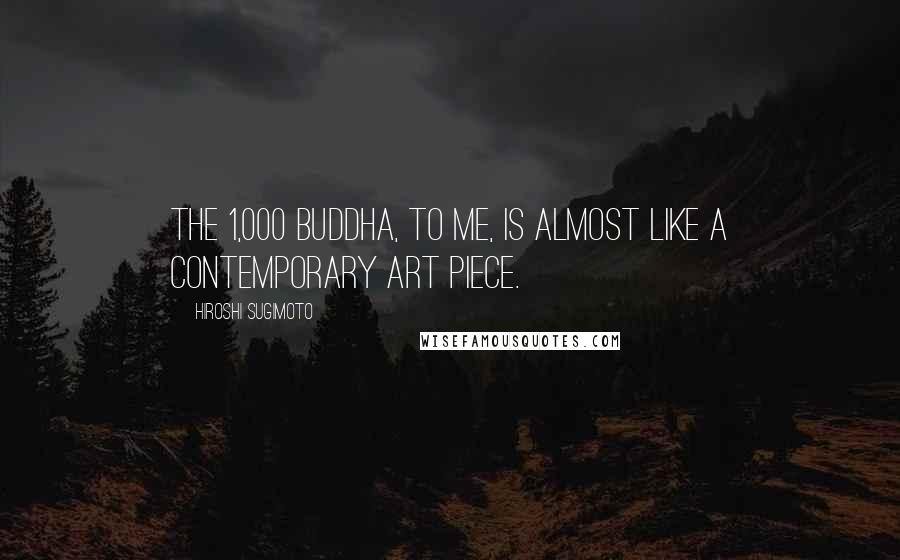 Hiroshi Sugimoto Quotes: The 1,000 Buddha, to me, is almost like a contemporary art piece.