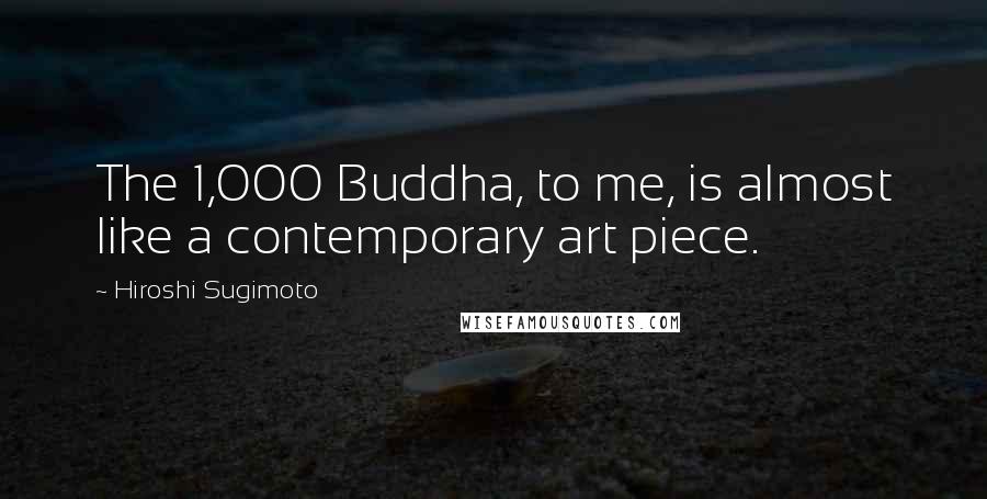Hiroshi Sugimoto Quotes: The 1,000 Buddha, to me, is almost like a contemporary art piece.
