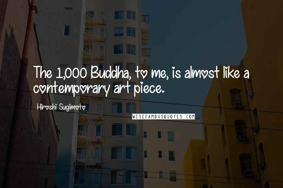 Hiroshi Sugimoto Quotes: The 1,000 Buddha, to me, is almost like a contemporary art piece.