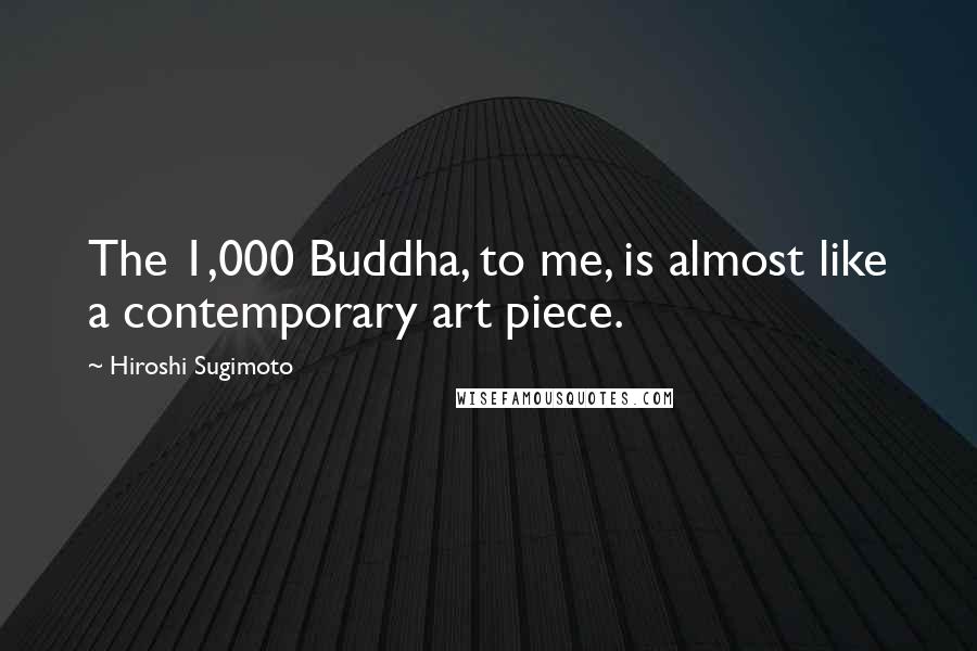 Hiroshi Sugimoto Quotes: The 1,000 Buddha, to me, is almost like a contemporary art piece.