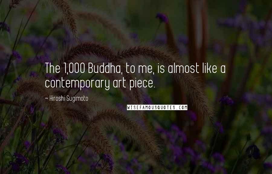 Hiroshi Sugimoto Quotes: The 1,000 Buddha, to me, is almost like a contemporary art piece.