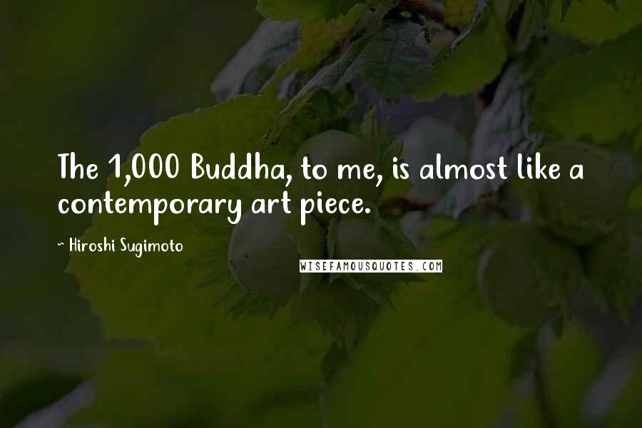 Hiroshi Sugimoto Quotes: The 1,000 Buddha, to me, is almost like a contemporary art piece.