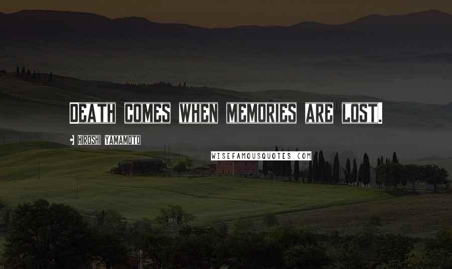 Hiroshi Yamamoto Quotes: Death comes when memories are lost.