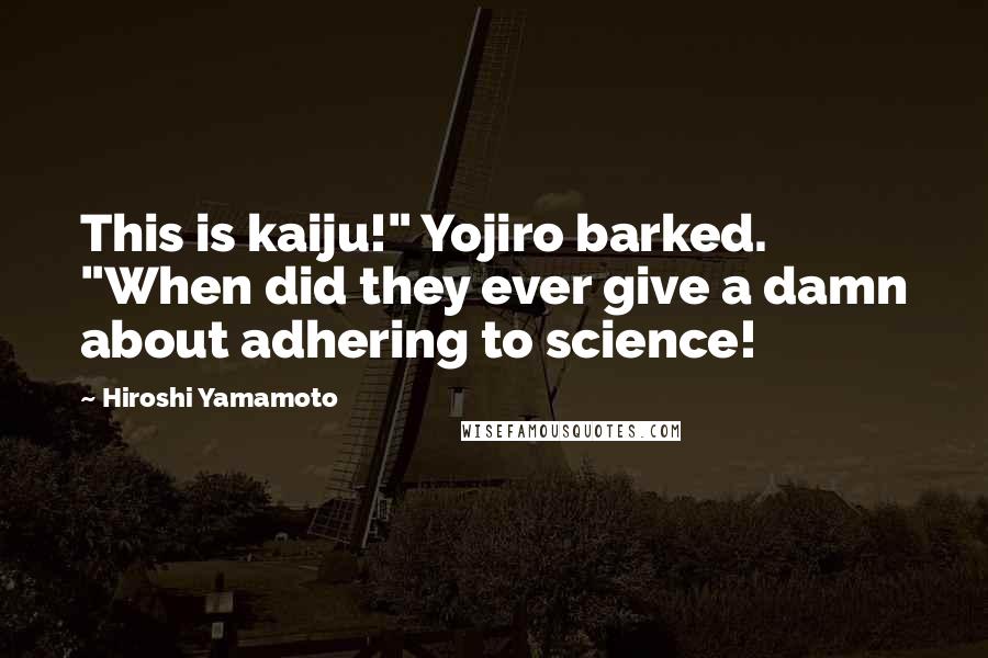 Hiroshi Yamamoto Quotes: This is kaiju!" Yojiro barked. "When did they ever give a damn about adhering to science!