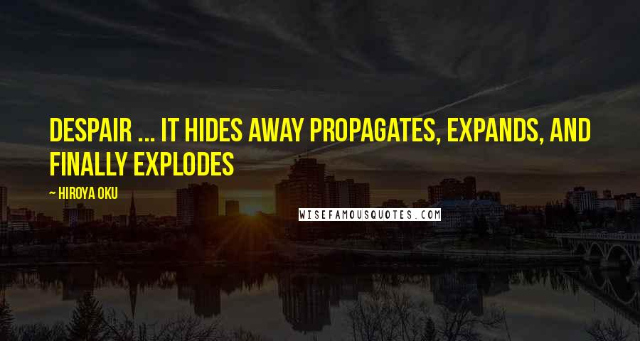 Hiroya Oku Quotes: Despair ... It hides away propagates, expands, and finally explodes