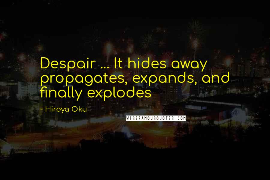 Hiroya Oku Quotes: Despair ... It hides away propagates, expands, and finally explodes