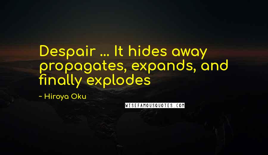 Hiroya Oku Quotes: Despair ... It hides away propagates, expands, and finally explodes