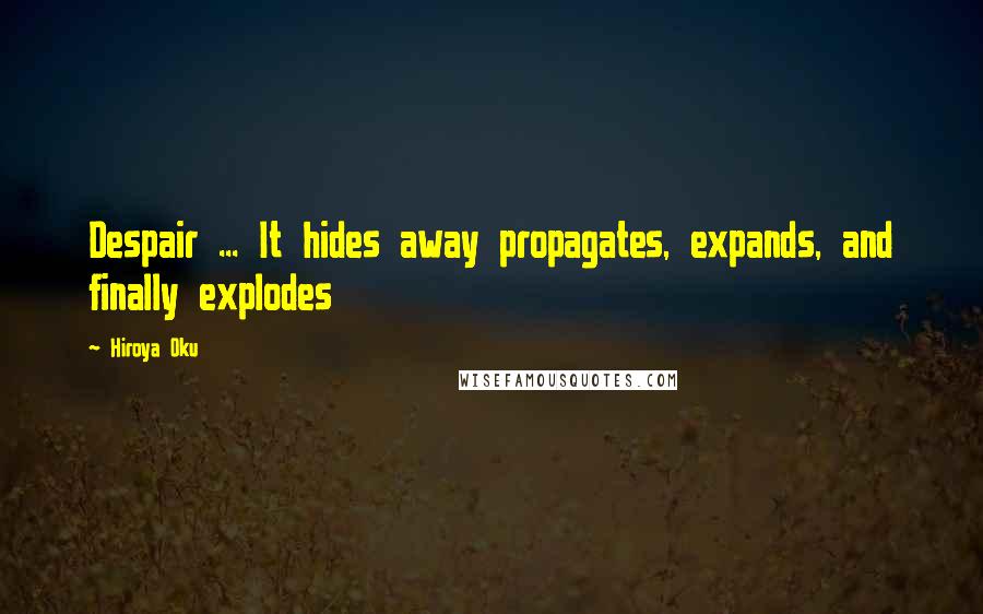 Hiroya Oku Quotes: Despair ... It hides away propagates, expands, and finally explodes