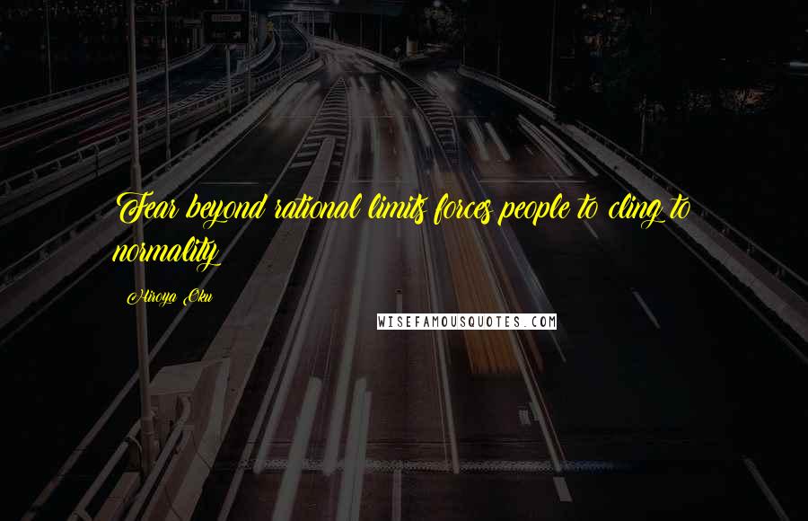 Hiroya Oku Quotes: Fear beyond rational limits forces people to cling to normality