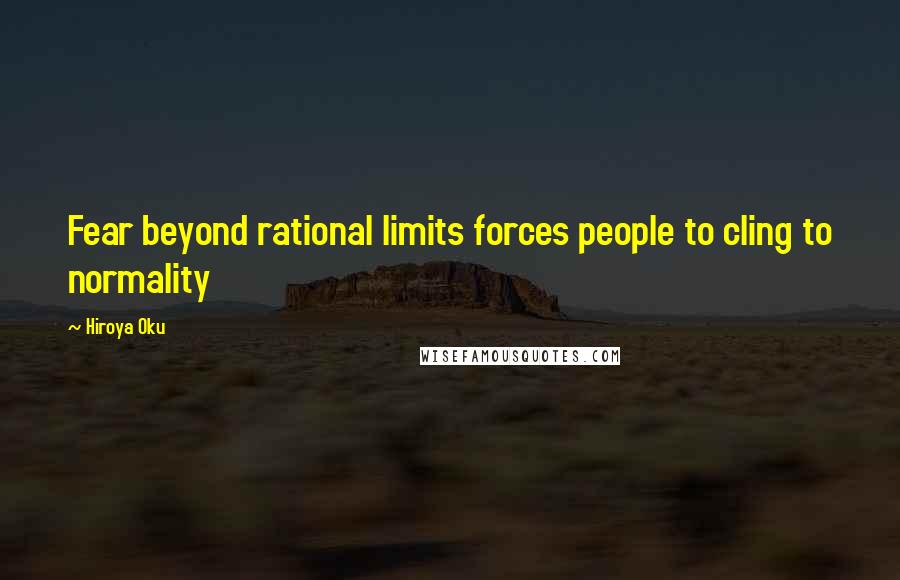 Hiroya Oku Quotes: Fear beyond rational limits forces people to cling to normality