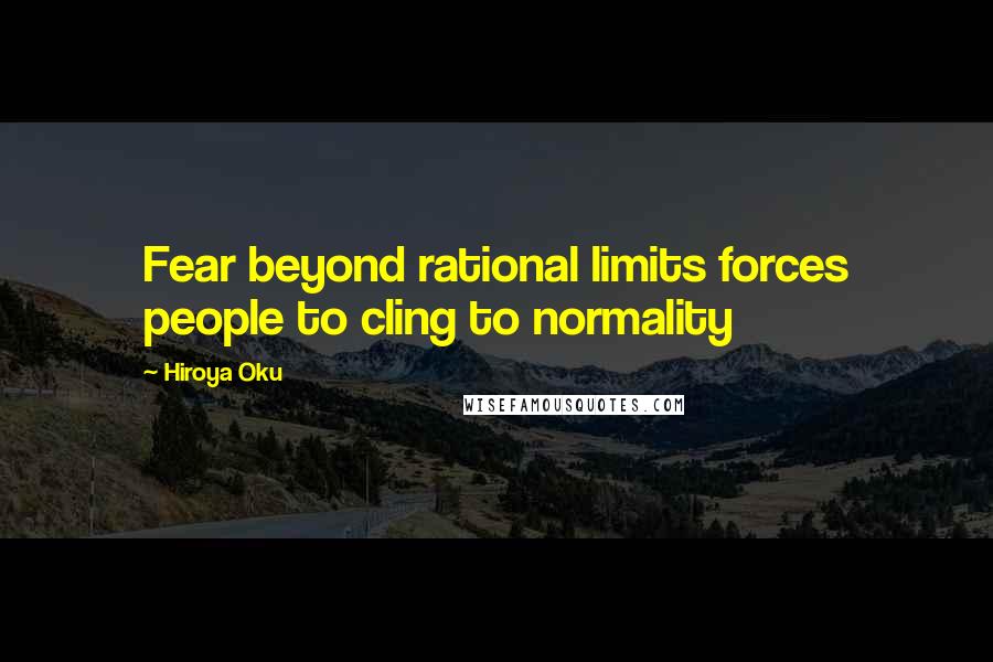 Hiroya Oku Quotes: Fear beyond rational limits forces people to cling to normality