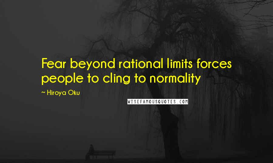 Hiroya Oku Quotes: Fear beyond rational limits forces people to cling to normality