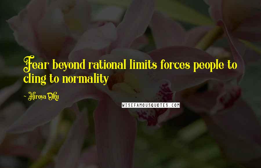 Hiroya Oku Quotes: Fear beyond rational limits forces people to cling to normality