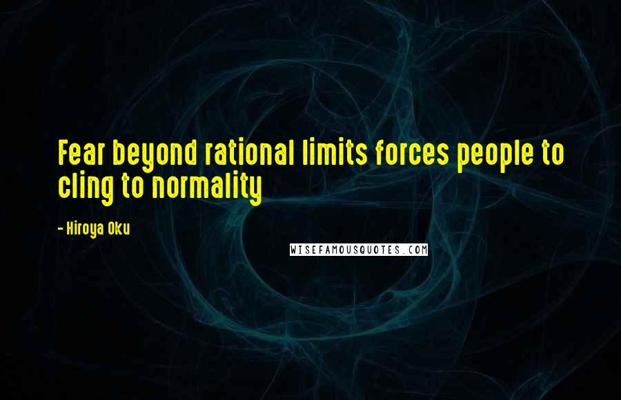 Hiroya Oku Quotes: Fear beyond rational limits forces people to cling to normality