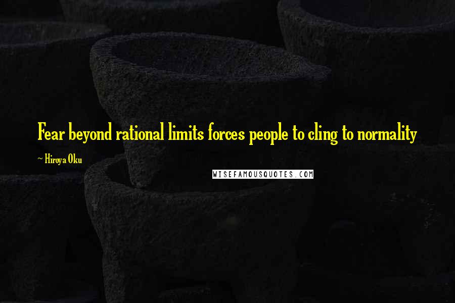 Hiroya Oku Quotes: Fear beyond rational limits forces people to cling to normality